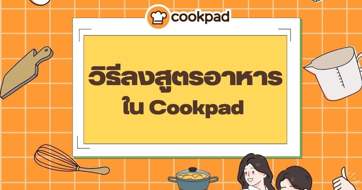 วิธีโพสต์สูตรอาหารกับ Cookpad ให้กลับมาอ่านเมื่อไหร่ก็เข้าใจง่าย ทำได้ทันที !