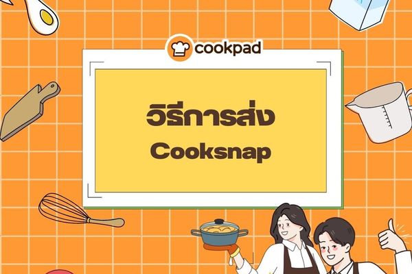 เริ่มต้นการเข้าครัวของคุณด้วยการ ส่ง Cooksnap และแชร์เรื่องราวในการทำอาหารที่ลองทำจากสูตรใน Cookpad !