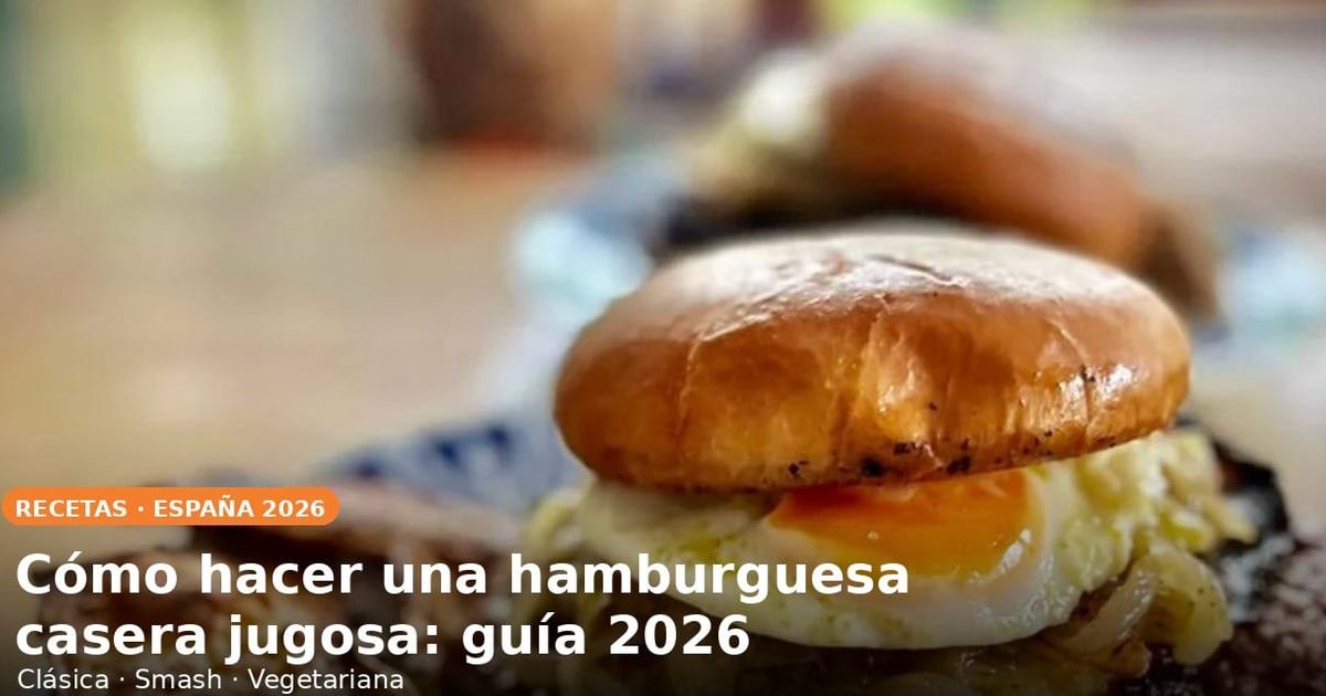 Cómo hacer una hamburguesa casera jugosa: guía 2026