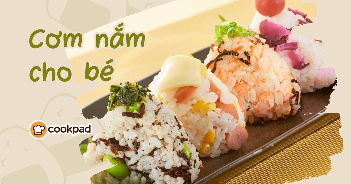 Bí quyết làm Cơm nắm cho bé vừa ngon vừa đẹp theo độ tuổi