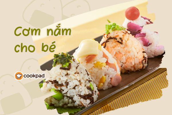 Bí quyết làm Cơm nắm cho bé vừa ngon vừa đẹp theo độ tuổi