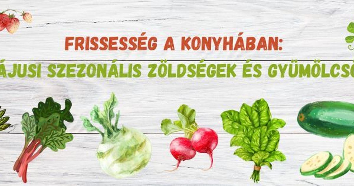 Frissesség a konyhában: májusi szezonális zöldségek és gyümölcsök