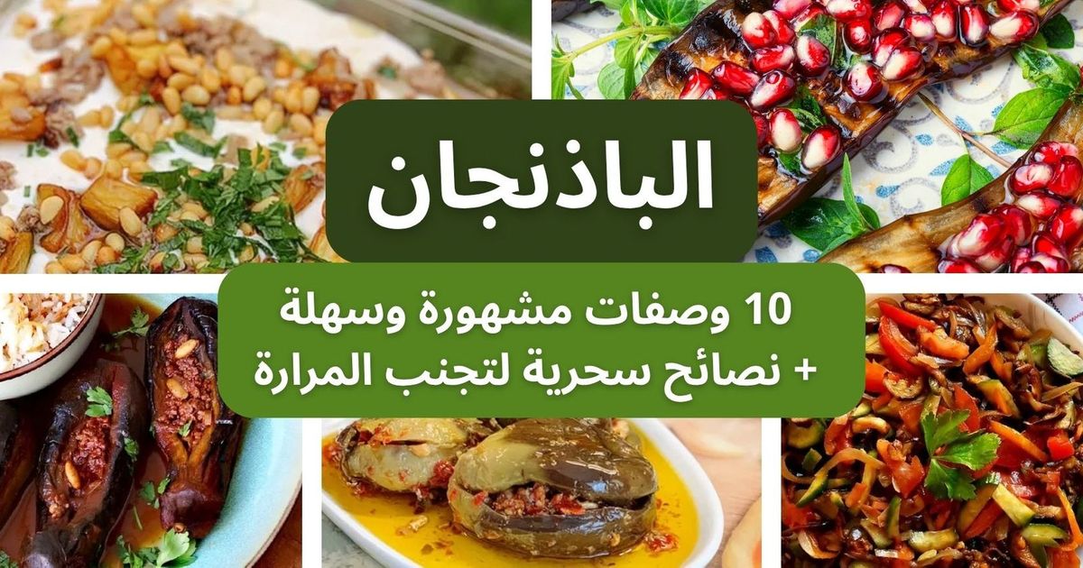 الباذنجان: 10 وصفات مشهورة وسهلة ونصائح سحرية لتجنب المرارة