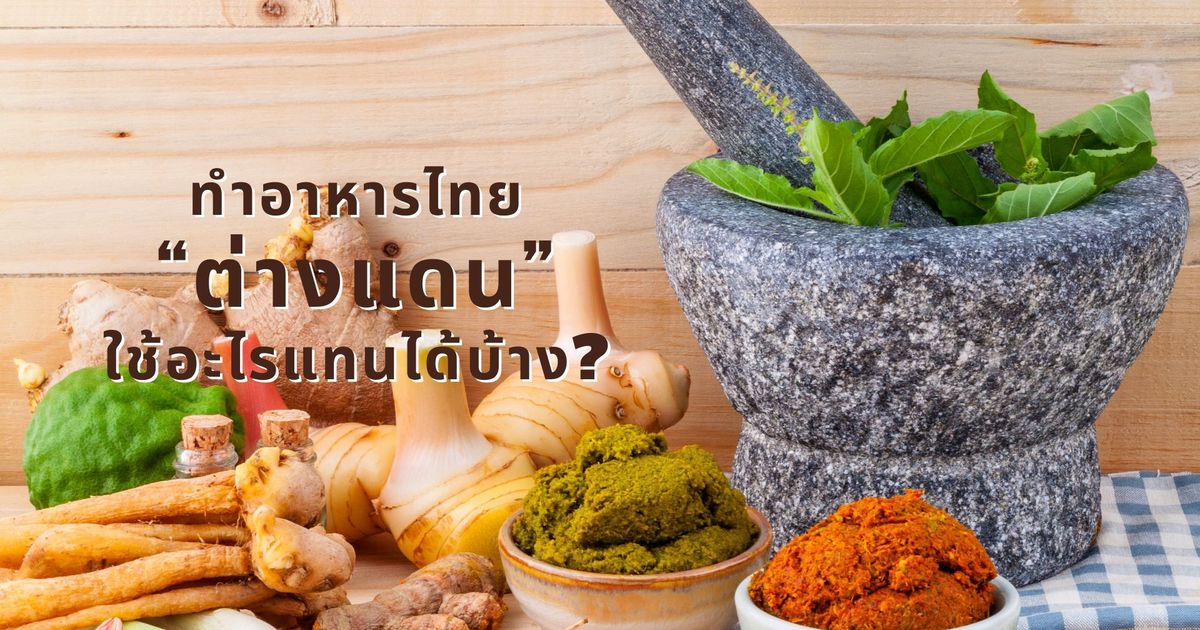 6 เมนูอาหารไทยสุดฮิตจากครัวต่างแดน พร้อมวัตถุดิบที่ใช้แทนกันได้เมื่ออยู่ต่างประเทศ