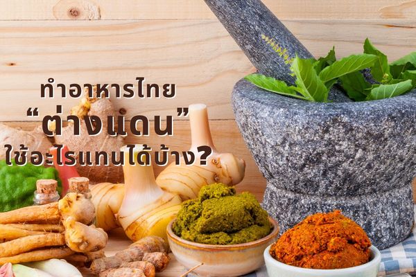 6 เมนูอาหารไทยสุดฮิตจากครัวต่างแดน พร้อมวัตถุดิบที่ใช้แทนกันได้เมื่ออยู่ต่างประเทศ