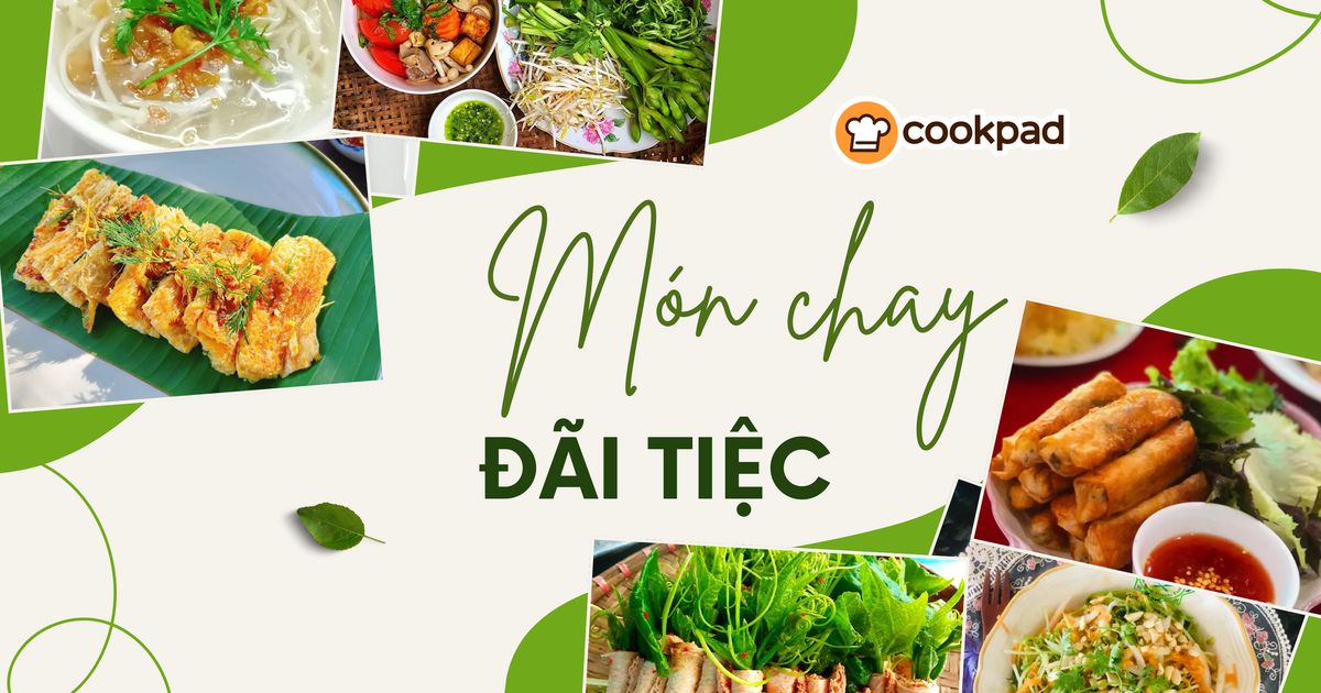 Gợi ý 8 thực đơn món chay đãi tiệc dễ làm, đẹp mắt được nhiều người yêu thích