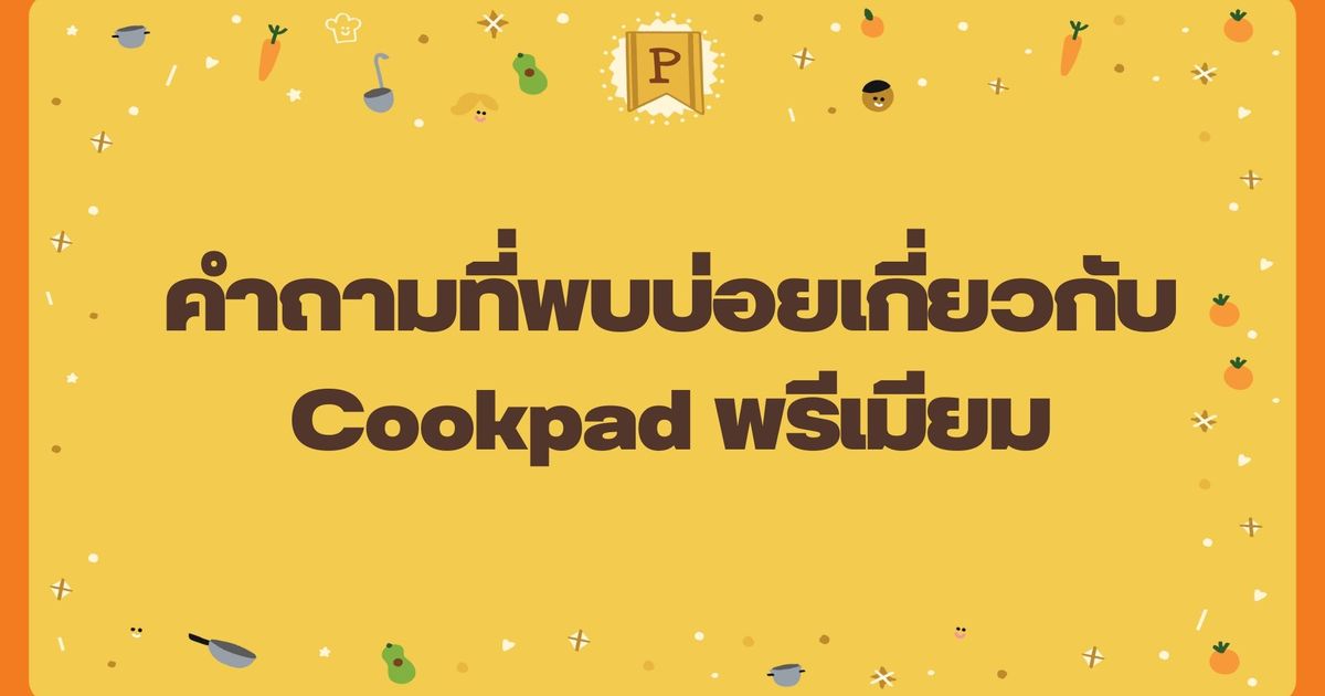 คำถามที่พบบ่อยเกี่ยวกับ Cookpad พรีเมียม