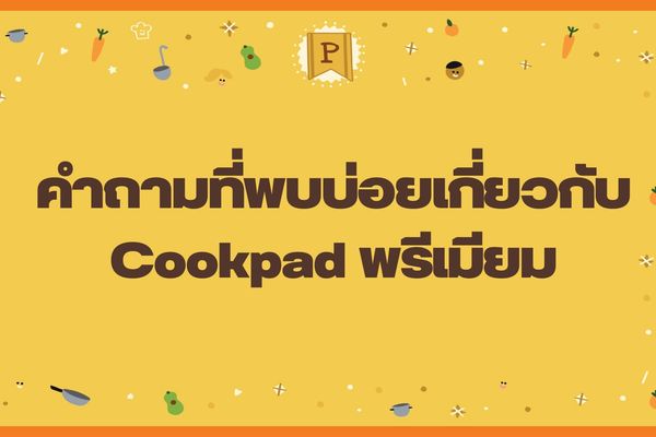 คำถามที่พบบ่อยเกี่ยวกับ Cookpad พรีเมียม