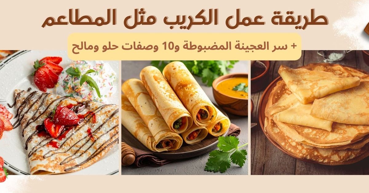 طريقة عمل الكريب مثل المطاعم: سر العجينة المضبوطة و10 وصفات حلو ومالح