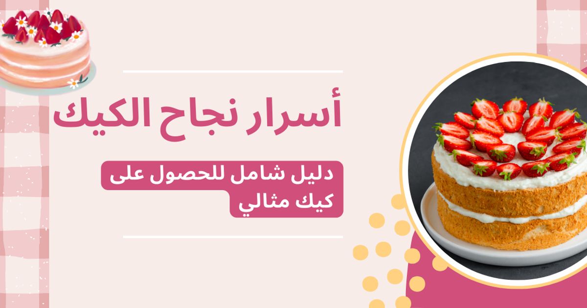 أسرار نجاح الكيك من أول مرة: دليل شامل للحصول على كيك مثالي