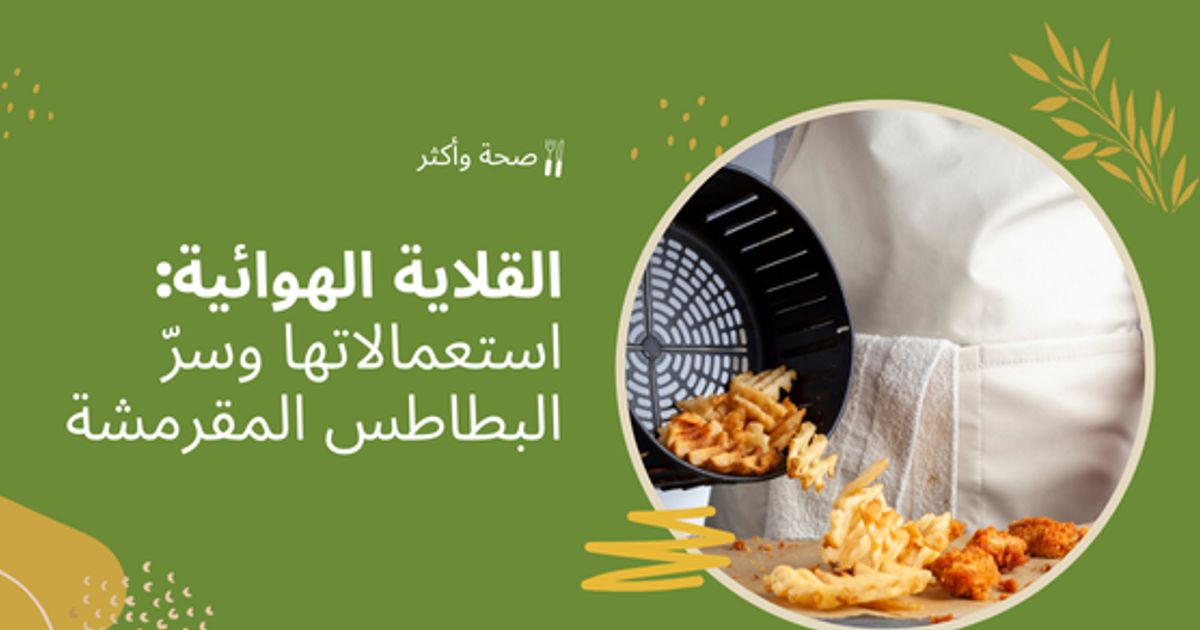 القلاية الهوائية: استعمالاتها وسرّ 
 البطاطس المقرمشة