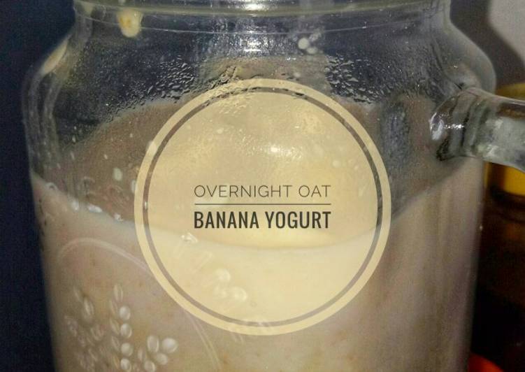 Rahasia Membuat Overnight Oat : Banana Yogurt, Bikin Ngiler