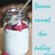 Banana caramel chia seed pudding!
