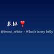 @broni_white - What's in my belly!